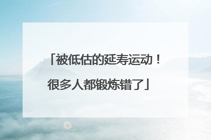 被低估的延寿运动！很多人都锻炼错了