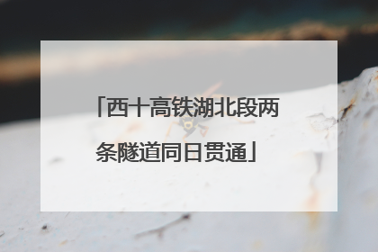 西十高铁湖北段两条隧道同日贯通
