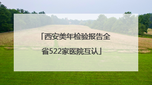 西安美年检验报告全省522家医院互认