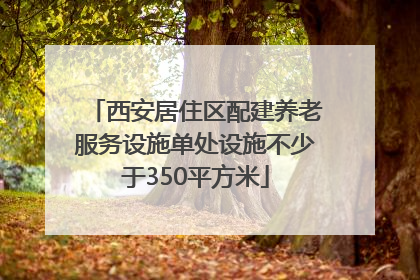西安居住区配建养老服务设施单处设施不少于350平方米