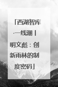 西湖智库·一线潮丨明文彪：创新雨林的制度密码