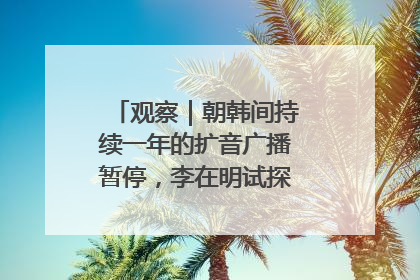 观察｜朝韩间持续一年的扩音广播暂停，李在明试探性将球踢向朝鲜