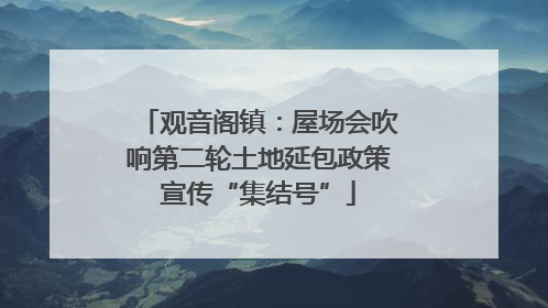 观音阁镇：屋场会吹响第二轮土地延包政策宣传“集结号”
