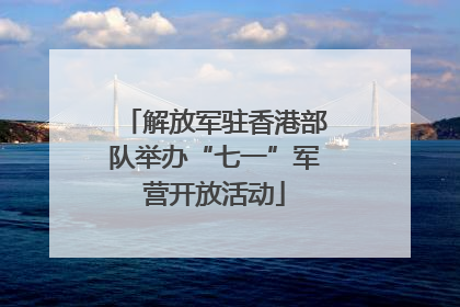 解放军驻香港部队举办“七一”军营开放活动