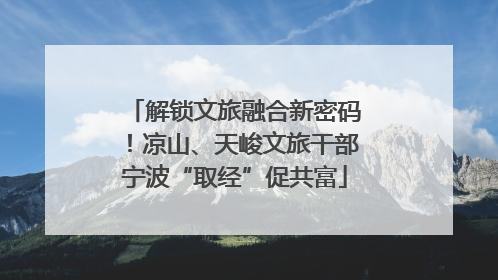 解锁文旅融合新密码！凉山、天峻文旅干部宁波“取经”促共富