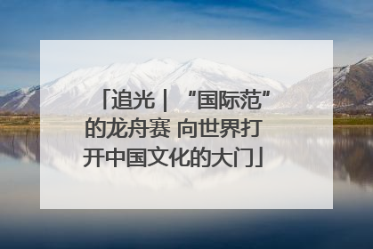 追光｜“国际范”的龙舟赛 向世界打开中国文化的大门