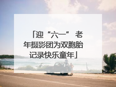 迎“六一” 老年摄影团为双胞胎记录快乐童年