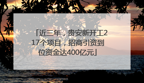 近三年，贵安新开工217个项目，招商引资到位资金达400亿元