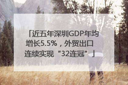 近五年深圳GDP年均增长5.5%，外贸出口连续实现“32连冠”