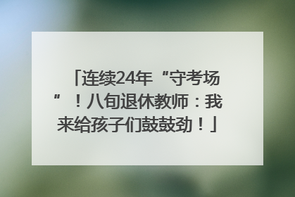 连续24年“守考场”！八旬退休教师：我来给孩子们鼓鼓劲！