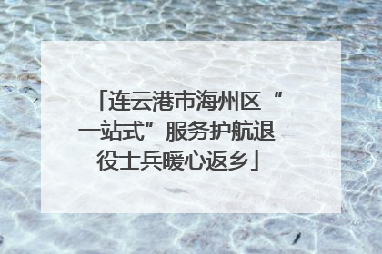 连云港市海州区“一站式”服务护航退役士兵暖心返乡