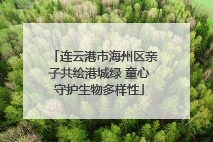 连云港市海州区亲子共绘港城绿 童心守护生物多样性
