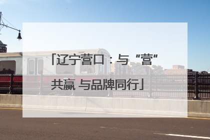 辽宁营口：与“营”共赢 与品牌同行