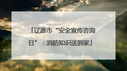 辽源市“安全宣传咨询日”：消防知识送到家