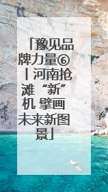 豫见品牌力量⑥丨河南抢滩“新”机 擘画未来新图景