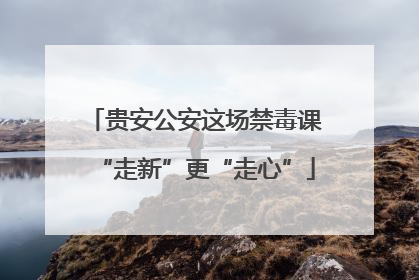 贵安公安这场禁毒课“走新”更“走心”