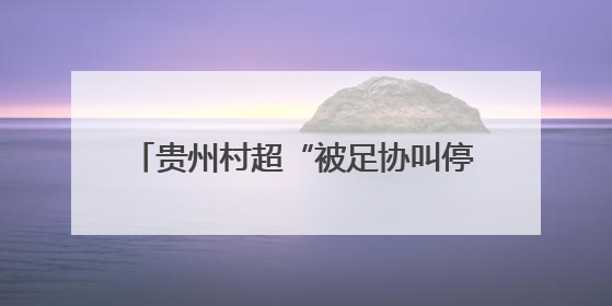 贵州村超“被足协叫停”？当地发文回应！