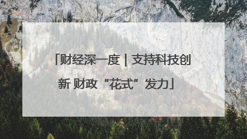 财经深一度｜支持科技创新 财政“花式”发力