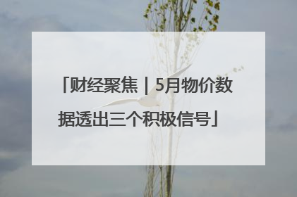 财经聚焦｜5月物价数据透出三个积极信号