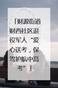 财源街道财西社区退役军人“爱心送考，保驾护航中高考”