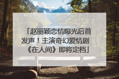 赵丽颖恋情曝光后首发声！主演奇幻爱情剧《在人间》即将定档