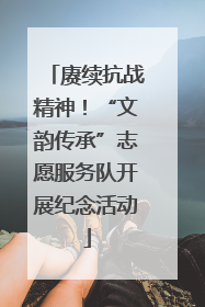 赓续抗战精神！“文韵传承”志愿服务队开展纪念活动