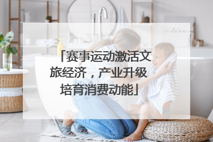 赛事运动激活文旅经济，产业升级培育消费动能