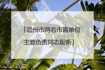 赣州市两名市直单位主要负责同志履新