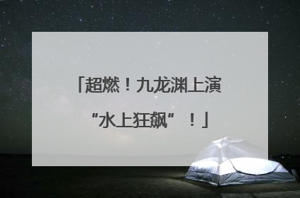 超燃！九龙渊上演“水上狂飙”！