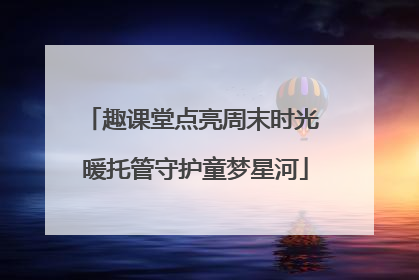 趣课堂点亮周末时光 暖托管守护童梦星河