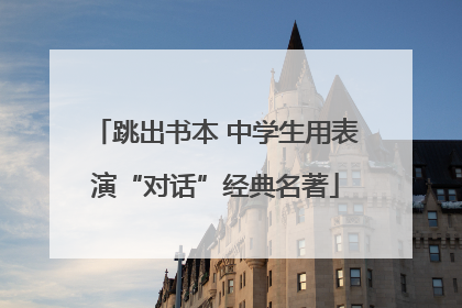 跳出书本 中学生用表演“对话”经典名著