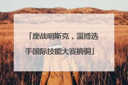 鏖战明斯克，淄博选手国际技能大赛摘铜