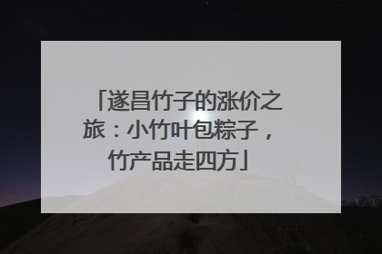 遂昌竹子的涨价之旅：小竹叶包粽子，竹产品走四方