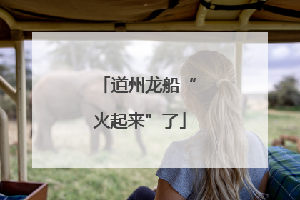 道州龙船“火起来”了