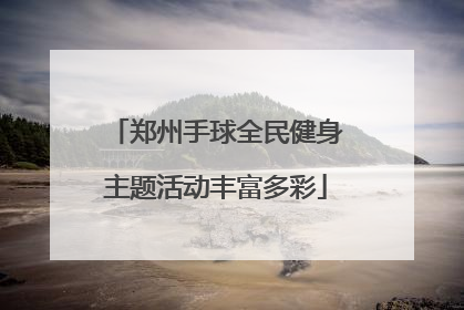 郑州手球全民健身主题活动丰富多彩