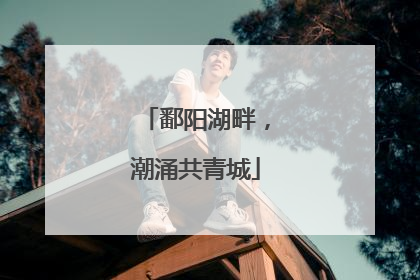 鄱阳湖畔，潮涌共青城