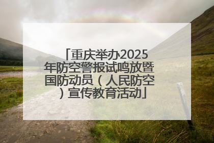 重庆举办2025年防空警报试鸣放暨国防动员（人民防空）宣传教育活动