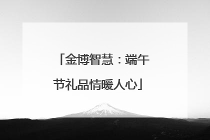 金博智慧：端午节礼品情暖人心