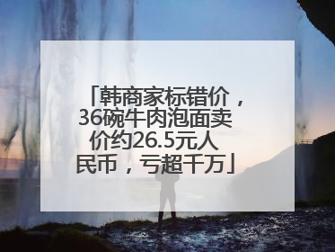 韩商家标错价，36碗牛肉泡面卖价约26.5元人民币，亏超千万