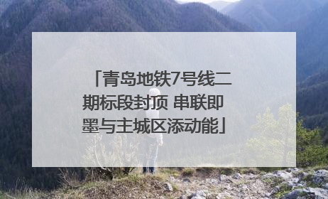 青岛地铁7号线二期标段封顶 串联即墨与主城区添动能