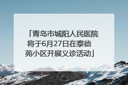 青岛市城阳人民医院将于6月27日在泰德苑小区开展义诊活动