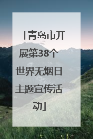 青岛市开展第38个世界无烟日主题宣传活动