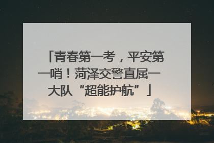 青春第一考，平安第一哨！菏泽交警直属一大队“超能护航”