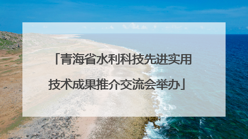 青海省水利科技先进实用技术成果推介交流会举办