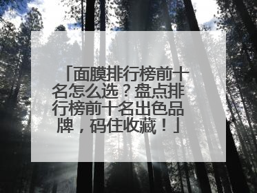 面膜排行榜前十名怎么选？盘点排行榜前十名出色品牌，码住收藏！