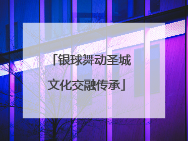 银球舞动圣城 文化交融传承