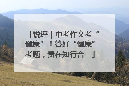 锐评｜中考作文考“健康”！答好“健康”考题，贵在知行合一