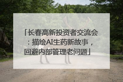 长春高新投资者交流会：描绘AI生药新故事，回避内部管理老问题
