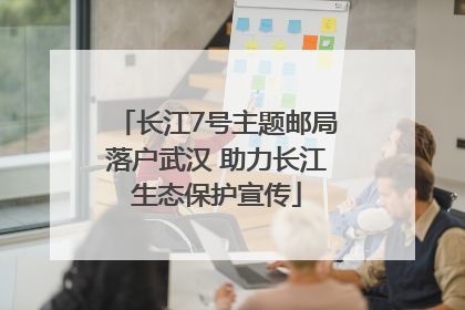 长江7号主题邮局落户武汉 助力长江生态保护宣传