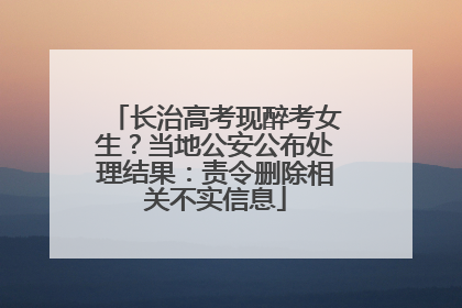 长治高考现醉考女生？当地公安公布处理结果：责令删除相关不实信息
